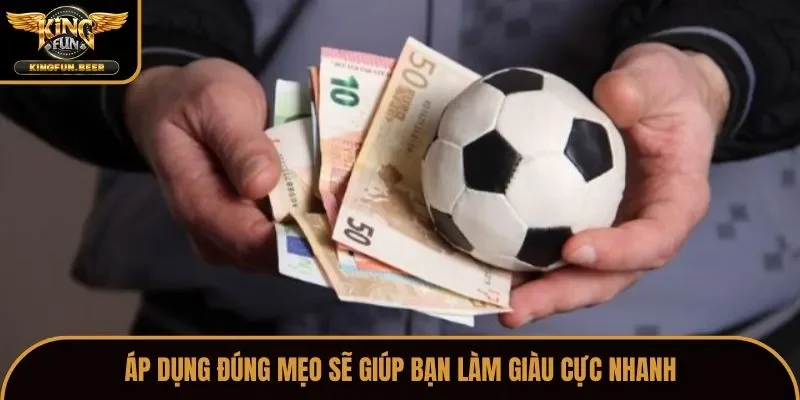 Áp dụng đúng mẹo sẽ giúp bạn làm giàu cực nhanh