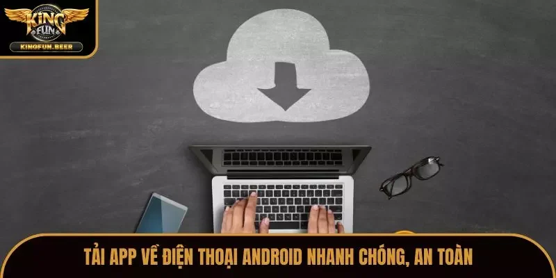 Tải app về điện thoại Android nhanh chóng, an toàn